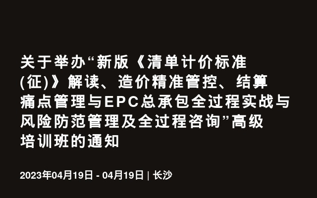 关于举办“新版《清单计价标准(征)》解读、造价精准管控、结算痛点管理与EPC总承包全过程实战与风险防范管理及全过程咨询”高级培训班的通知