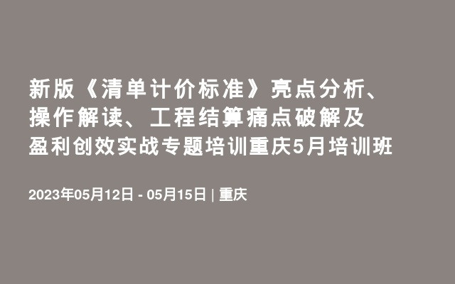 新版《清单计价标准》亮点分析、操作解读、工程结算痛点破解及盈利创效实战专题培训重庆5月培训班