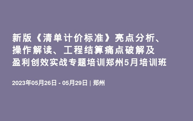 新版《清单计价标准》亮点分析、操作解读、工程结算痛点破解及盈利创效实战专题培训郑州5月培训班