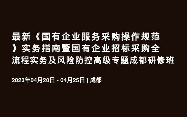 最新《国有企业服务采购操作规范》实务指南暨国有企业招标采购全流程实务及风险防控高级专题成都研修班