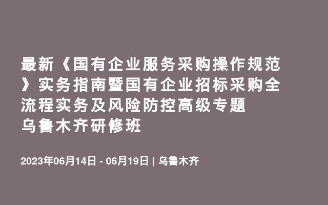 最新《国有企业服务采购操作规范》实务指南暨国有企业招标采购全流程实务及风险防控高级专题乌鲁木齐研修班