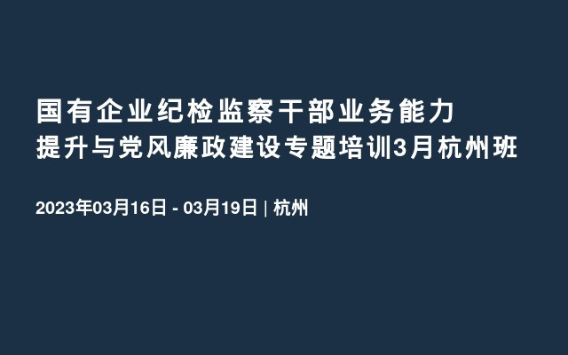 国有企业纪检监察干部业务能力提升与党风廉政建设专题培训3月杭州班