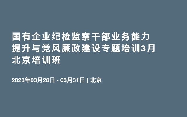 国有企业纪检监察干部业务能力提升与党风廉政建设专题培训3月北京培训班