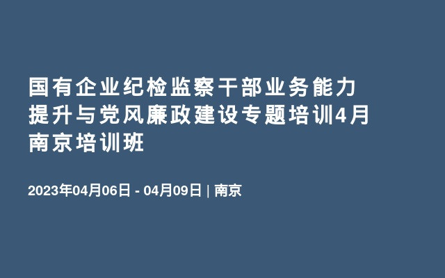 国有企业纪检监察干部业务能力提升与党风廉政建设专题培训4月南京培训班