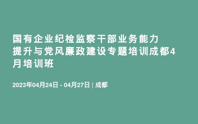 国有企业纪检监察干部业务能力提升与党风廉政建设专题培训成都4月培训班