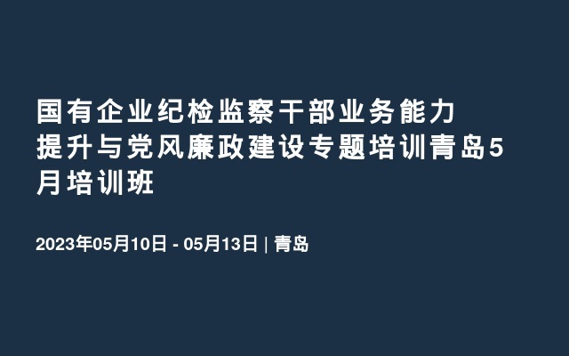 国有企业纪检监察干部业务能力提升与党风廉政建设专题培训青岛5月培训班