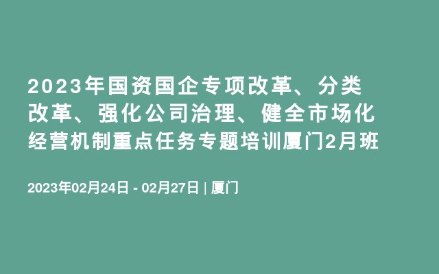 2023年国资国企专项改革、分类改革、强化公司治理、健全市场化经营机制重点任务专题培训厦门2月班