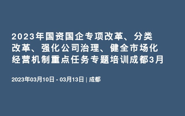 2023年国资国企专项改革、分类改革、强化公司治理、健全市场化经营机制重点任务专题培训成都3月