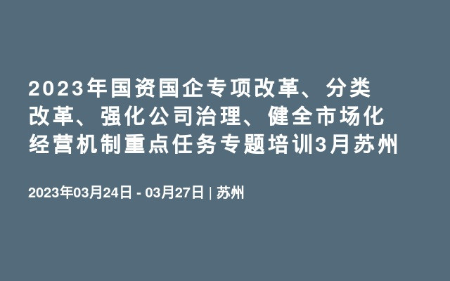 2023年国资国企专项改革、分类改革、强化公司治理、健全市场化经营机制重点任务专题培训3月苏州