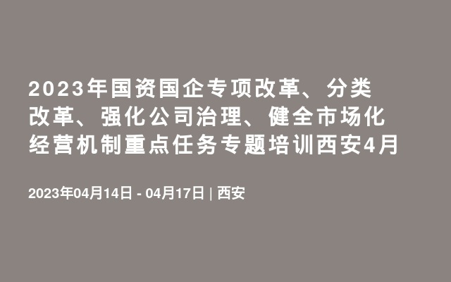 2023年国资国企专项改革、分类改革、强化公司治理、健全市场化经营机制重点任务专题培训西安4月