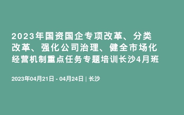 2023年国资国企专项改革、分类改革、强化公司治理、健全市场化经营机制重点任务专题培训长沙4月班