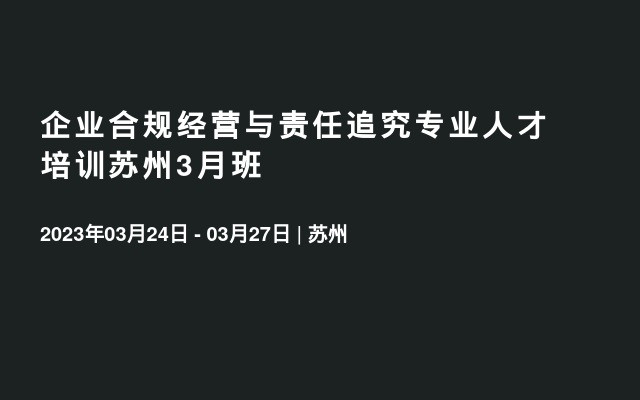 企业合规经营与责任追究专业人才培训苏州3月班