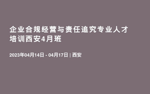 企业合规经营与责任追究专业人才培训西安4月班