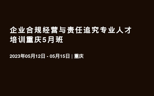 企业合规经营与责任追究专业人才培训重庆5月班