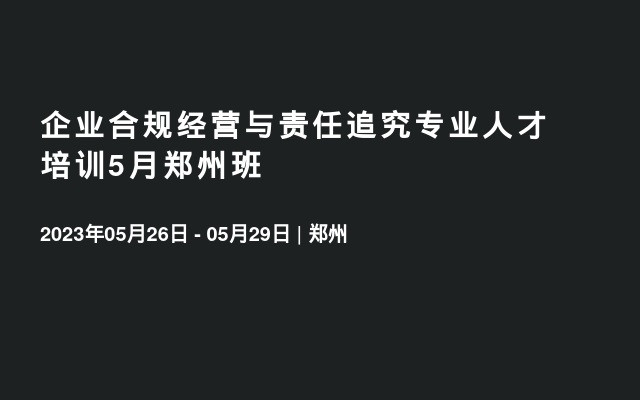 企业合规经营与责任追究专业人才培训5月郑州班