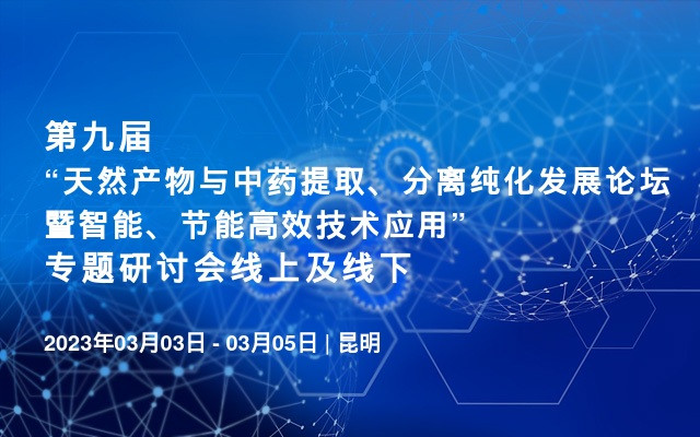 第九届“天然产物与中药提取、分离纯化发展论坛暨智能、节能高效技术应用”专题研讨会线上及线下