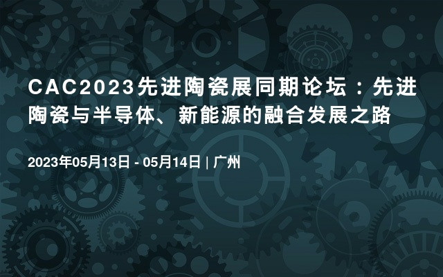 CAC2023先进陶瓷展同期论坛：先进陶瓷与半导体、新能源的融合发展之路