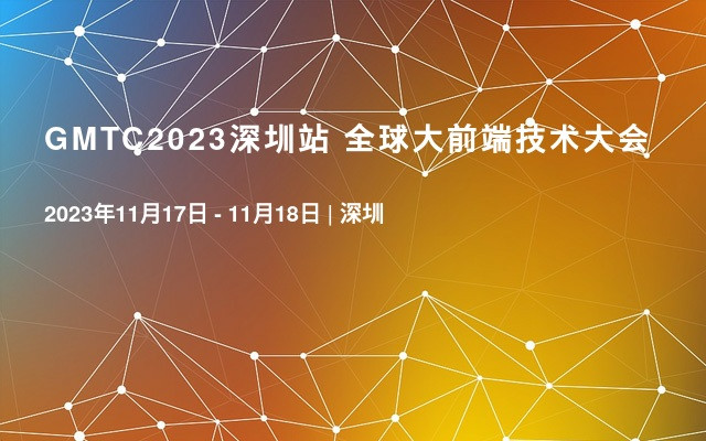 GMTC2023深圳站 全球大前端技术大会