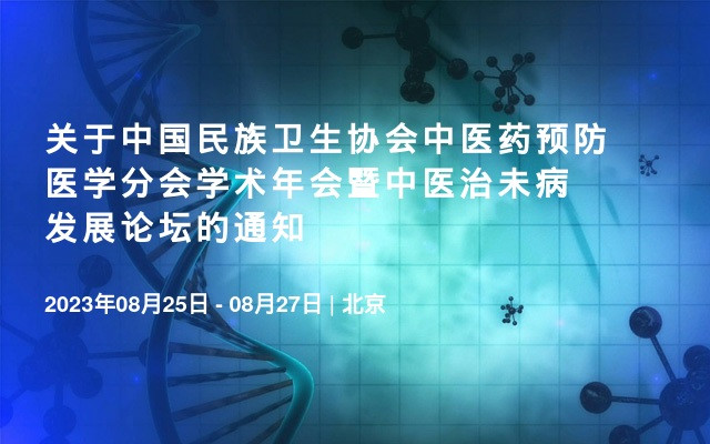 关于中国民族卫生协会中医药预防医学分会学术年会暨中医治未病发展论坛的通知