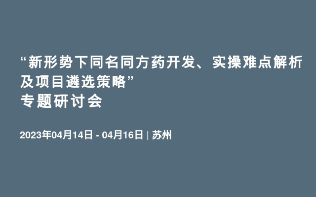 “新形势下同名同方药开发、实操难点解析及项目遴选策略” 专题研讨会