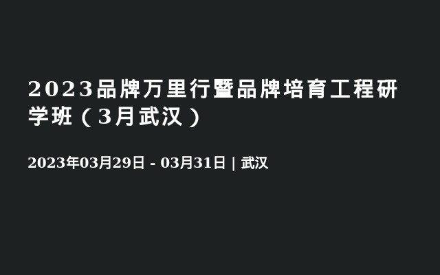 2023品牌万里行暨品牌培育工程研学班（3月武汉）