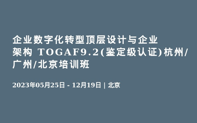 企业数字化转型顶层设计与企业架构 TOGAF9.2(鉴定级认证)杭州/广州/北京培训班