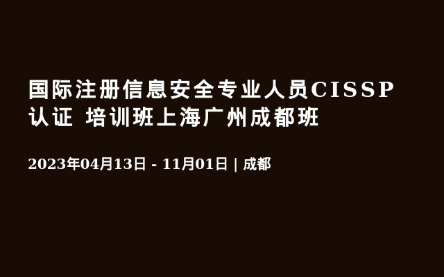 国际注册信息安全专业人员CISSP认证 培训班上海广州成都班