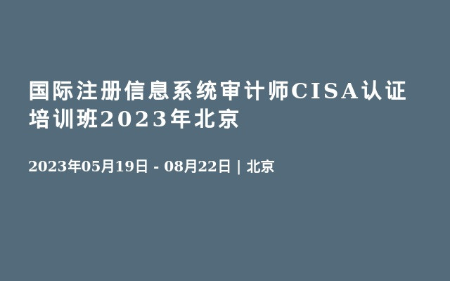国际注册信息系统审计师CISA认证 培训班2023年北京