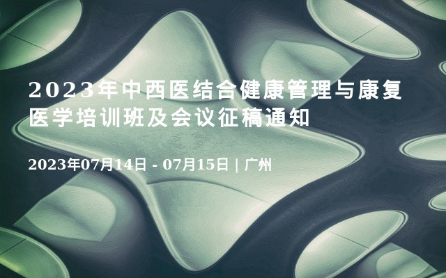 2023年中西医结合健康管理与康复医学培训班及会议征稿通知