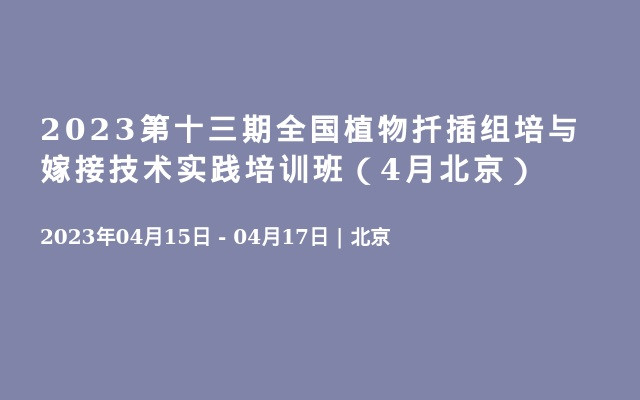 2023第十三期全国植物扦插组培与嫁接技术实践培训班（4月北京）