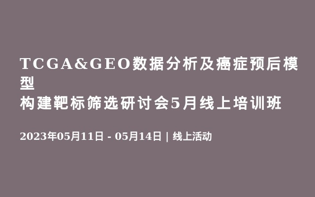 TCGA&GEO数据分析及癌症预后模型构建靶标筛选研讨会5月线上培训班