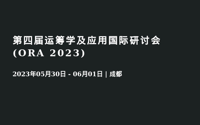 第四届运筹学及应用国际研讨会(ORA 2023)