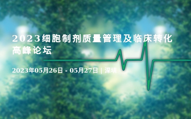 2023细胞制剂质量管理及临床转化高峰论坛