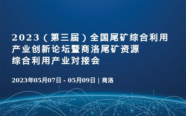 2023（第三屆）全國尾礦綜合利用產業創新論壇暨商洛尾礦資源綜合利用產業對接會