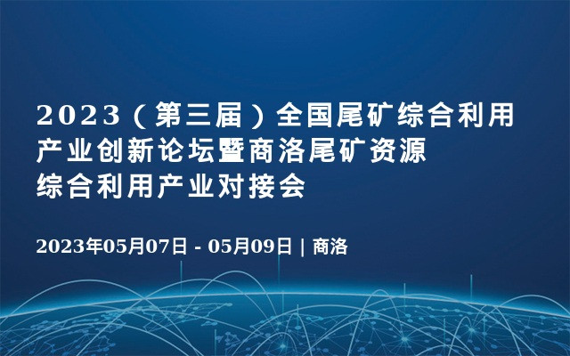 2023（第三届）全国尾矿综合利用产业创新论坛暨商洛尾矿资源综合利用产业对接会