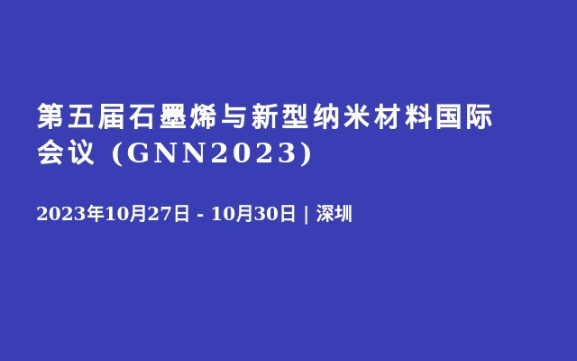 第五届石墨烯与新型纳米材料国际会议 (GNN2023)