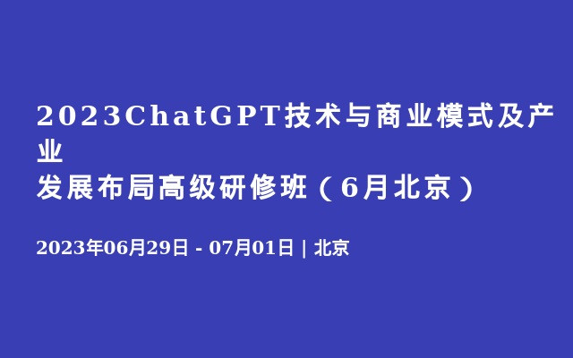 2023ChatGPT技术与商业模式及产业发展布局高级研修班（6月北京）