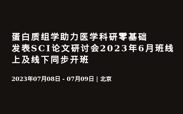 蛋白质组学助力医学科研零基础发表SCI论文研讨会2023年6月班线上及线下同步开班