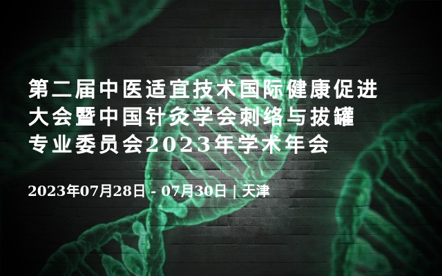 第二届中医适宜技术国际健康促进大会暨中国针灸学会刺络与拔罐专业委员会2023年学术年会