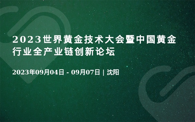 2023世界黄金技术大会暨中国黄金行业全产业链创新论坛