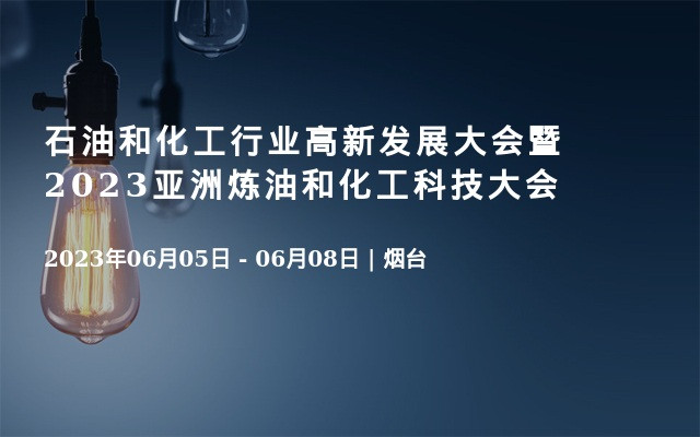 石油和化工行業(yè)高新發(fā)展大會(huì)暨2023亞洲煉油和化工科技大會(huì)