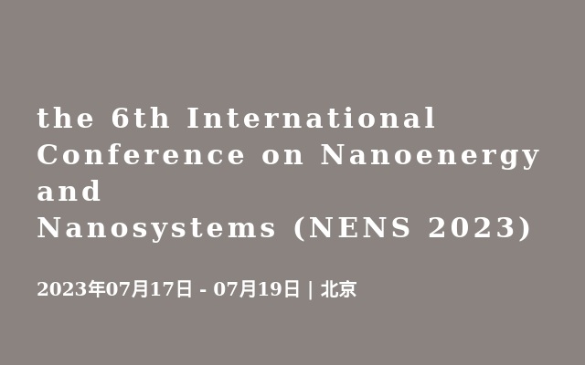 the 6th International Conference on Nanoenergy and Nanosystems (NENS 2023)