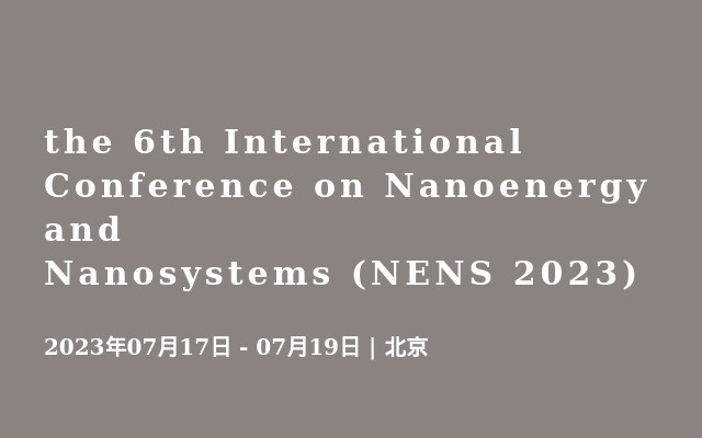 the 6th International Conference on Nanoenergy and Nanosystems (NENS 2023)