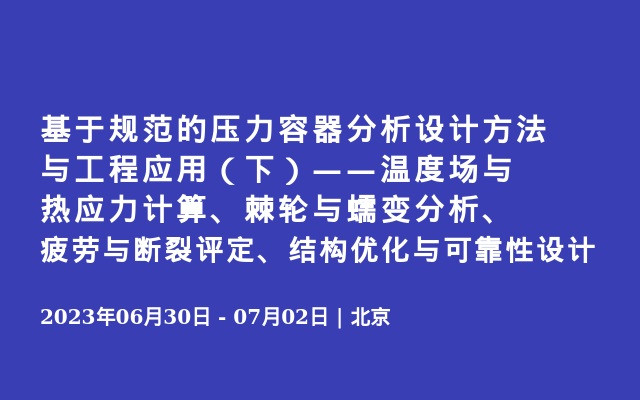 基于规范的压力容器分析设计方法与工程应用（下）——温度场与热应力计算、棘轮与蠕变分析、疲劳与断裂评定、结构优化与可靠性设计