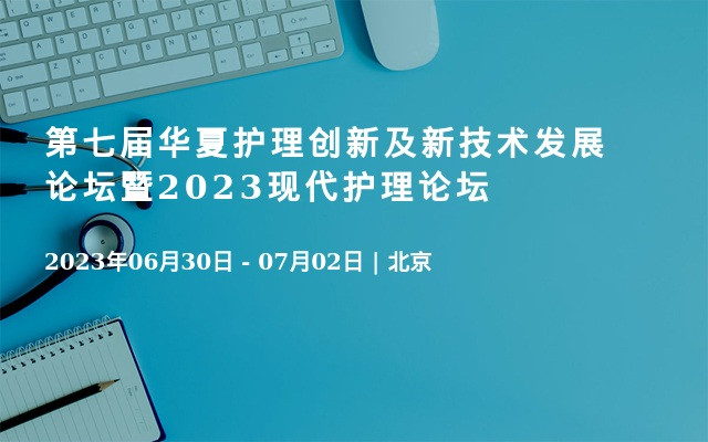 第七屆華夏護理創新及新技術發展論壇暨2023現代護理論壇
