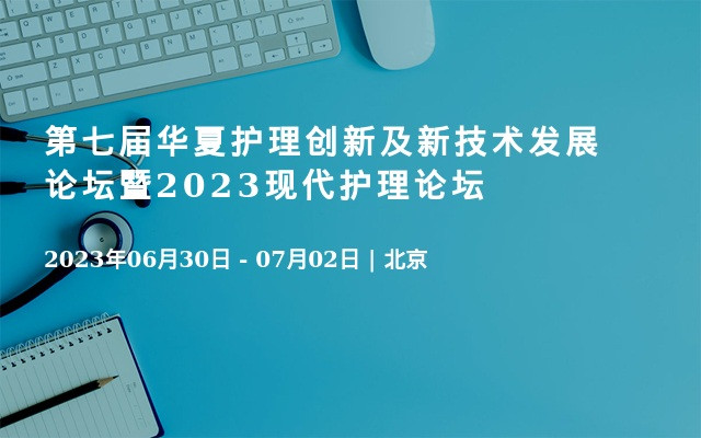 第七届华夏护理创新及新技术发展论坛暨2023现代护理论坛