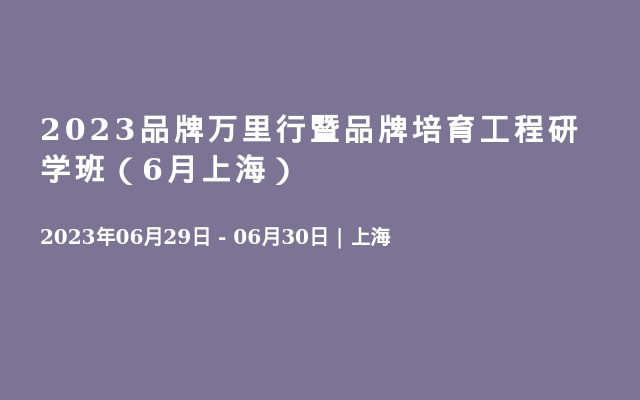 2023品牌萬里行暨品牌培育工程研學(xué)班（6月上海）