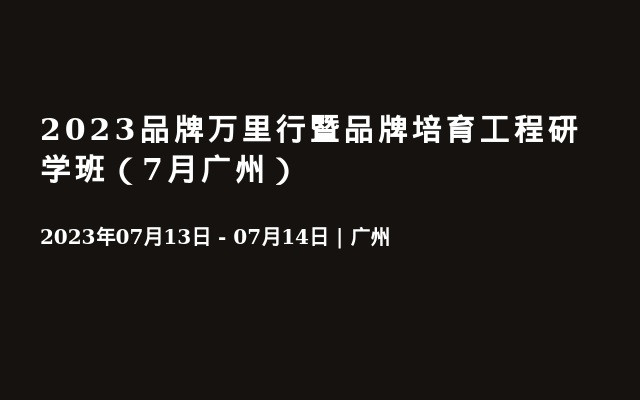 2023品牌万里行暨品牌培育工程研学班（7月广州）