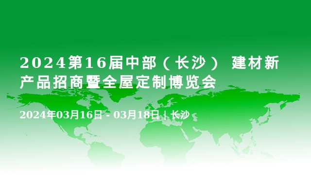 2024第16届中部（长沙） 建材新产品招商暨全屋定制博览会