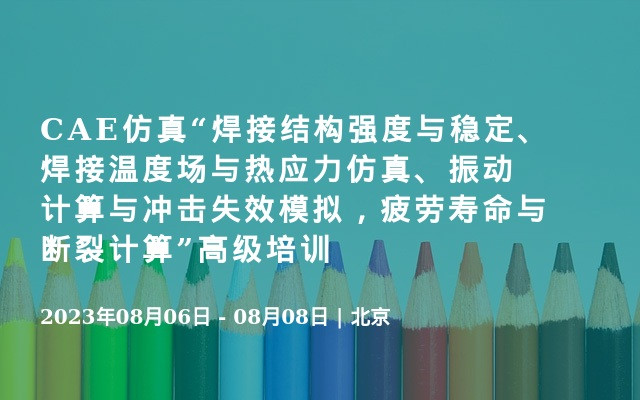 CAE仿真“焊接结构强度与稳定、焊接温度场与热应力仿真、振动计算与冲击失效模拟，疲劳寿命与断裂计算”高级培训